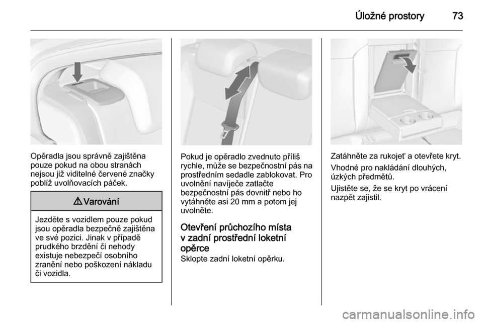OPEL INSIGNIA 2014  Uživatelská příručka (in Czech) Úložné prostory73
Opěradla jsou správně zajištěna
pouze pokud na obou stranách
nejsou již viditelné červené značky
poblíž uvolňovacích páček.
9 Varování
Jezděte s vozidlem pouze
