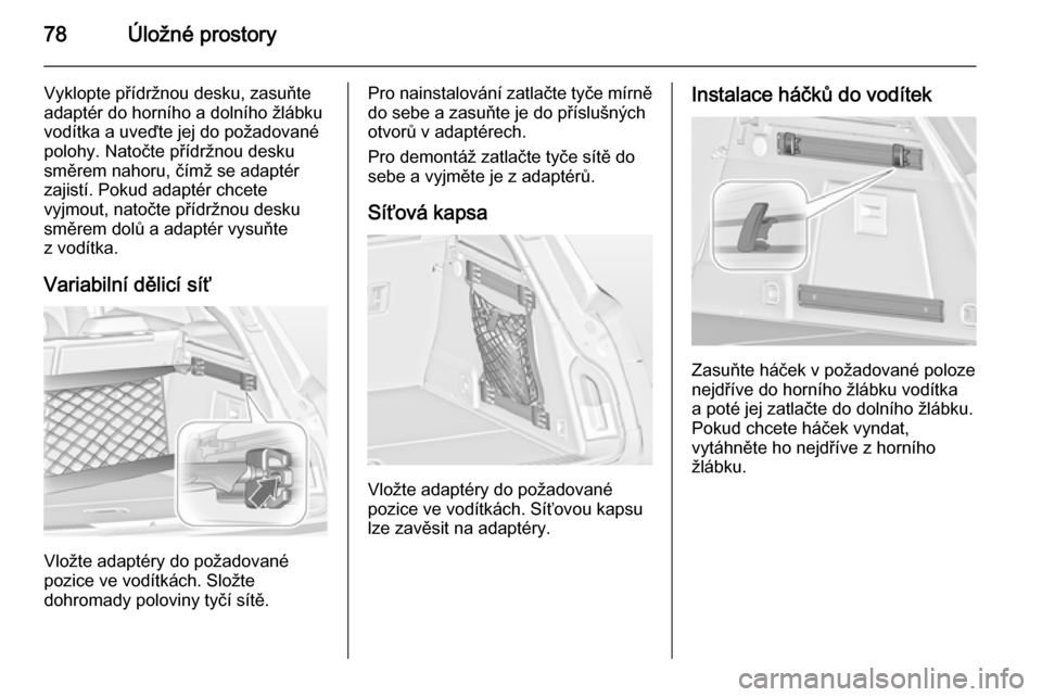 OPEL INSIGNIA 2014  Uživatelská příručka (in Czech) 78Úložné prostory
Vyklopte přídržnou desku, zasuňte
adaptér do horního a dolního žlábku
vodítka a uveďte jej do požadované
polohy. Natočte přídržnou desku
směrem nahoru, čímž s