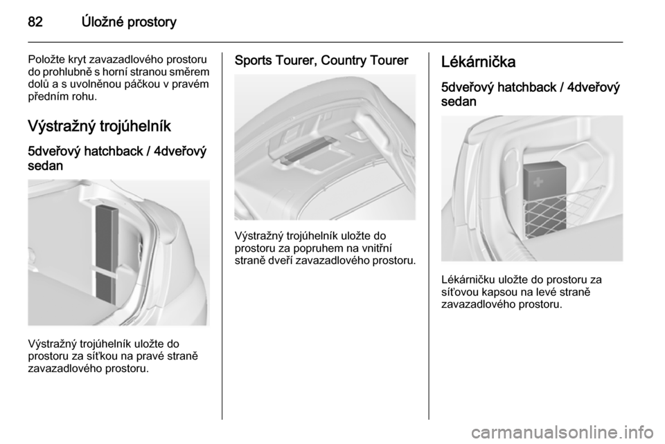 OPEL INSIGNIA 2014  Uživatelská příručka (in Czech) 82Úložné prostory
Položte kryt zavazadlového prostoru
do prohlubně s horní stranou směrem dolů a s uvolněnou páčkou v pravém
předním rohu.
Výstražný trojúhelník
5dveřový hatchbac