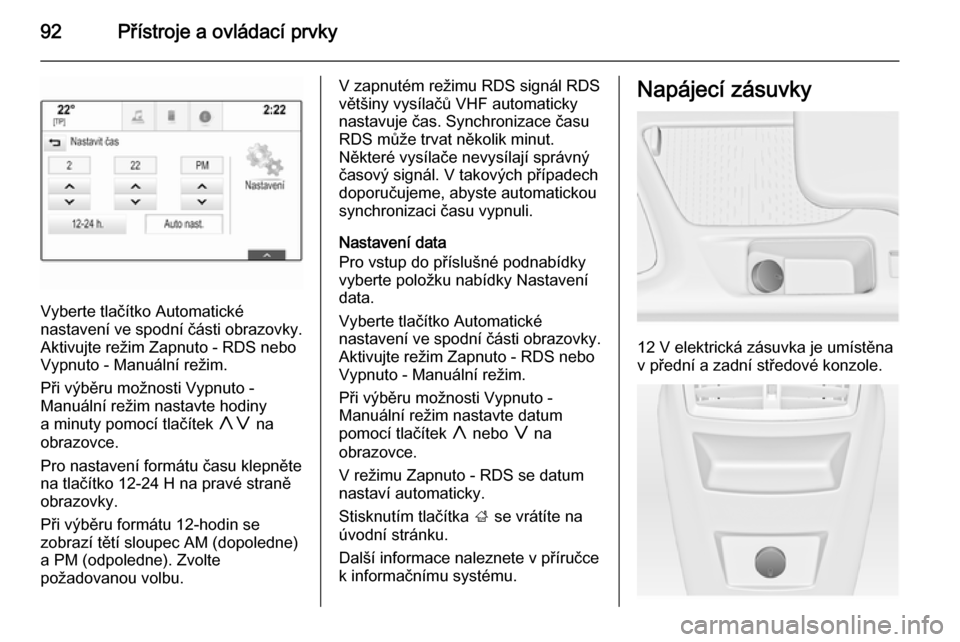 OPEL INSIGNIA 2014  Uživatelská příručka (in Czech) 92Přístroje a ovládací prvky
Vyberte tlačítko Automatické
nastavení ve spodní části obrazovky.
Aktivujte režim Zapnuto - RDS nebo
Vypnuto - Manuální režim.
Při výběru možnosti Vypnu