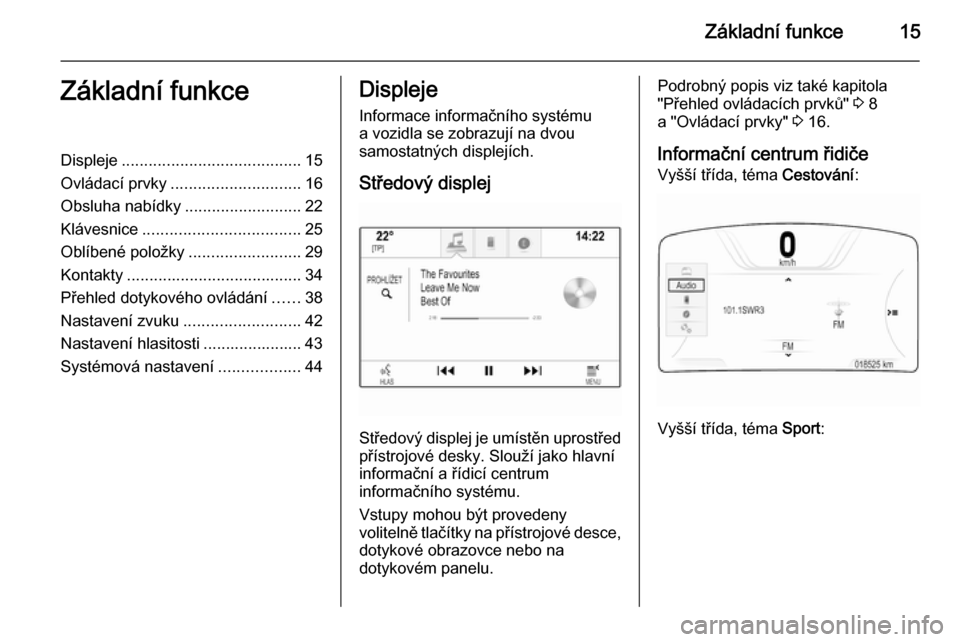 OPEL INSIGNIA 2014.5  Příručka k informačnímu systému (in Czech) Základní funkce15Základní funkceDispleje........................................ 15
Ovládací prvky ............................. 16
Obsluha nabídky ..........................22
Klávesnice ....