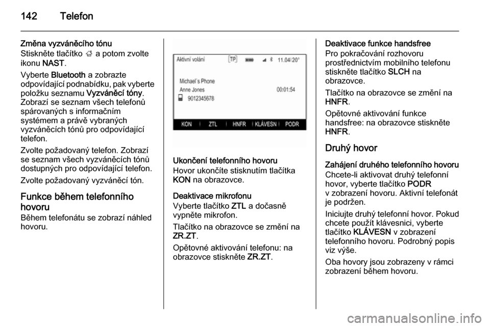OPEL INSIGNIA 2014.5  Příručka k informačnímu systému (in Czech) 142Telefon
Změna vyzváněcího tónu
Stiskněte tlačítko  ; a potom zvolte
ikonu  NAST.
Vyberte  Bluetooth  a zobrazte
odpovídající podnabídku, pak vyberte položku seznamu  Vyzváněcí tóny