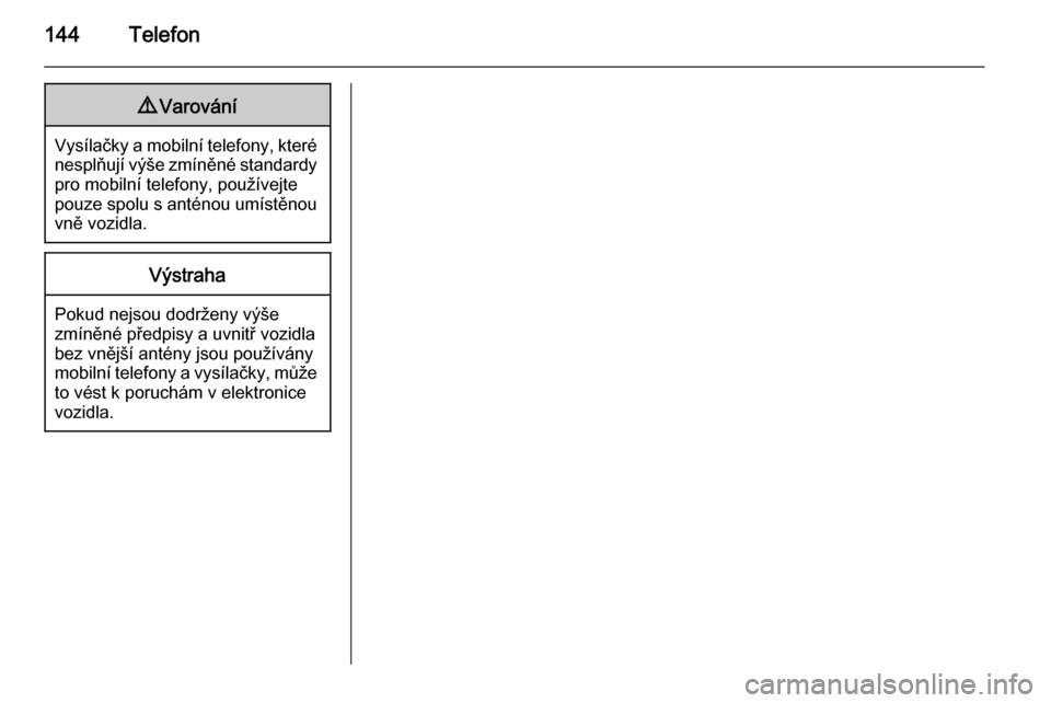 OPEL INSIGNIA 2014.5  Příručka k informačnímu systému (in Czech) 144Telefon9Varování
Vysílačky a mobilní telefony, které
nesplňují výše zmíněné standardy pro mobilní telefony, používejte
pouze spolu s anténou umístěnou
vně vozidla.
Výstraha
Pok