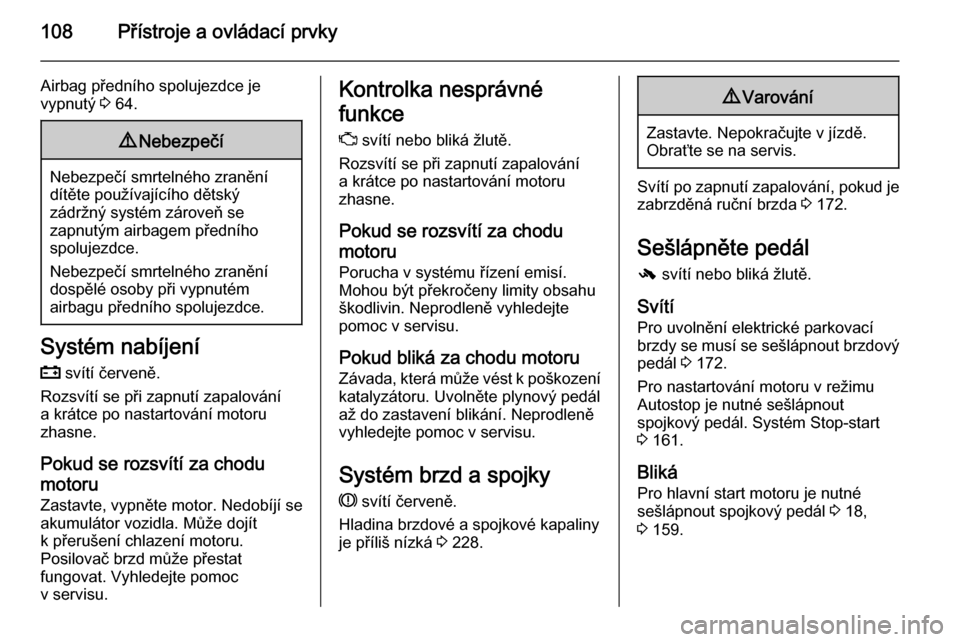 OPEL INSIGNIA 2014.5  Uživatelská příručka (in Czech) 108Přístroje a ovládací prvky
Airbag předního spolujezdce je
vypnutý  3 64.9 Nebezpečí
Nebezpečí smrtelného zranění
dítěte používajícího dětský
zádržný systém zároveň se
za