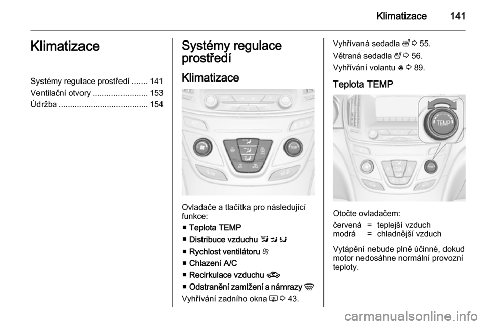 OPEL INSIGNIA 2014.5 Uživatelská příručka (in Czech) Klimatizace141KlimatizaceSystémy regulace prostředí.......141
Ventilační otvory ........................153
Údržba ....................................... 154Systémy regulace
prostředí
Klima OPEL INSIGNIA 2014.5 Uživatelská příručka (in Czech) Klimatizace141KlimatizaceSystémy regulace prostředí.......141
Ventilační otvory ........................153
Údržba ....................................... 154Systémy regulace
prostředí
Klima