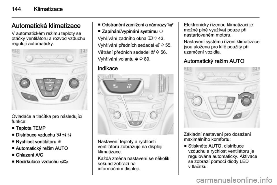 OPEL INSIGNIA 2014.5 Uživatelská příručka (in Czech) 144KlimatizaceAutomatická klimatizaceV automatickém režimu teploty se
otáčky ventilátoru a rozvod vzduchu
regulují automaticky.
Ovladače a tlačítka pro následující
funkce:
■ Teplota TE OPEL INSIGNIA 2014.5 Uživatelská příručka (in Czech) 144KlimatizaceAutomatická klimatizaceV automatickém režimu teploty se
otáčky ventilátoru a rozvod vzduchu
regulují automaticky.
Ovladače a tlačítka pro následující
funkce:
■ Teplota TE