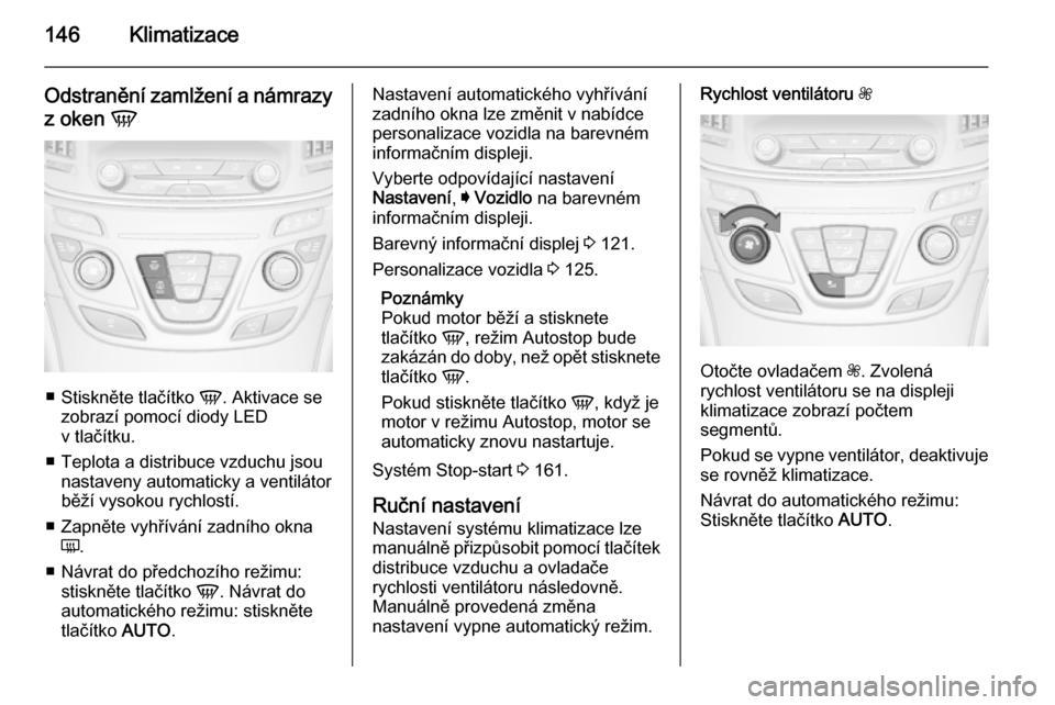 OPEL INSIGNIA 2014.5 Uživatelská příručka (in Czech) 146Klimatizace
Odstranění zamlžení a námrazy
z oken V
■
Stiskněte tlačítko V. Aktivace se
zobrazí pomocí diody LED
v tlačítku.
■ Teplota a distribuce vzduchu jsou nastaveny automatic OPEL INSIGNIA 2014.5 Uživatelská příručka (in Czech) 146Klimatizace
Odstranění zamlžení a námrazy
z oken V
■
Stiskněte tlačítko V. Aktivace se
zobrazí pomocí diody LED
v tlačítku.
■ Teplota a distribuce vzduchu jsou nastaveny automatic