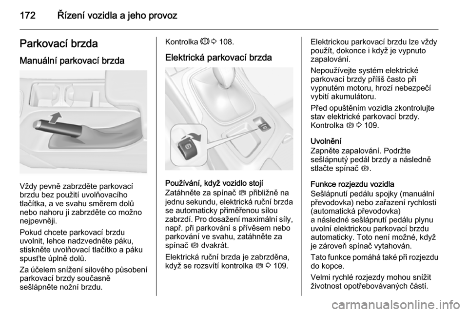 OPEL INSIGNIA 2014.5 Uživatelská příručka (in Czech) 172Řízení vozidla a jeho provozParkovací brzdaManuální parkovací brzda
Vždy pevně zabrzděte parkovací
brzdu bez použití uvolňovacího
tlačítka, a ve svahu směrem dolů
nebo nahoru ji OPEL INSIGNIA 2014.5 Uživatelská příručka (in Czech) 172Řízení vozidla a jeho provozParkovací brzdaManuální parkovací brzda
Vždy pevně zabrzděte parkovací
brzdu bez použití uvolňovacího
tlačítka, a ve svahu směrem dolů
nebo nahoru ji