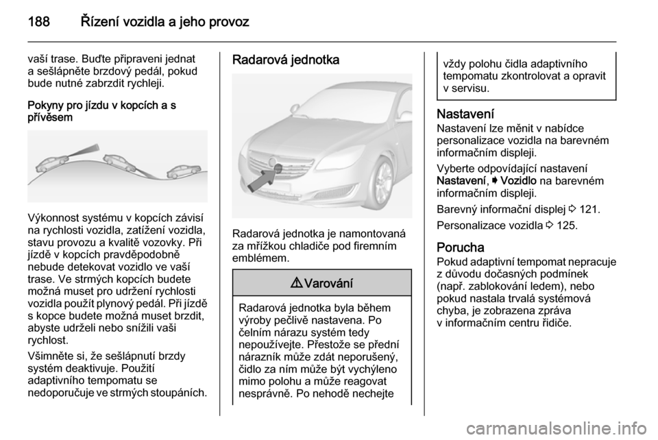 OPEL INSIGNIA 2014.5 Uživatelská příručka (in Czech) 188Řízení vozidla a jeho provoz
vaší trase. Buďte připraveni jednat
a sešlápněte brzdový pedál, pokud
bude nutné zabrzdit rychleji.
Pokyny pro jízdu v kopcích a s
přívěsem
Výkonnost OPEL INSIGNIA 2014.5 Uživatelská příručka (in Czech) 188Řízení vozidla a jeho provoz
vaší trase. Buďte připraveni jednat
a sešlápněte brzdový pedál, pokud
bude nutné zabrzdit rychleji.
Pokyny pro jízdu v kopcích a s
přívěsem
Výkonnost