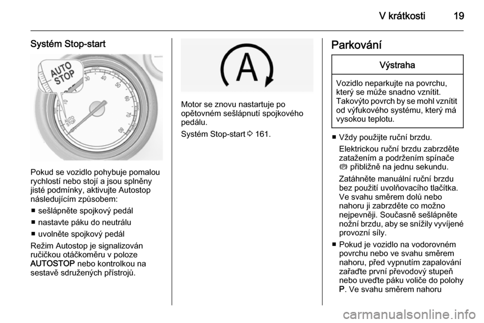 OPEL INSIGNIA 2014.5  Uživatelská příručka (in Czech) V krátkosti19
Systém Stop-start
Pokud se vozidlo pohybuje pomalou
rychlostí nebo stojí a jsou splněny jisté podmínky, aktivujte Autostop
následujícím způsobem:
■ sešlápněte spojkový p