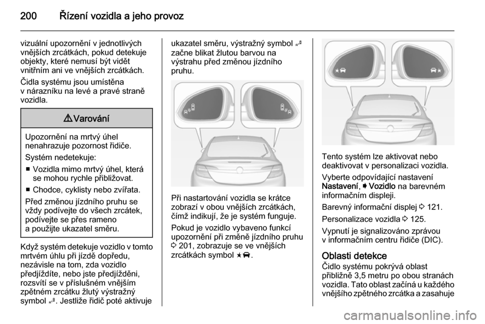 OPEL INSIGNIA 2014.5 Uživatelská příručka (in Czech) 200Řízení vozidla a jeho provoz
vizuální upozornění v jednotlivých
vnějších zrcátkách, pokud detekuje
objekty, které nemusí být vidět
vnitřním ani ve vnějších zrcátkách.
Čidla OPEL INSIGNIA 2014.5 Uživatelská příručka (in Czech) 200Řízení vozidla a jeho provoz
vizuální upozornění v jednotlivých
vnějších zrcátkách, pokud detekuje
objekty, které nemusí být vidět
vnitřním ani ve vnějších zrcátkách.
Čidla