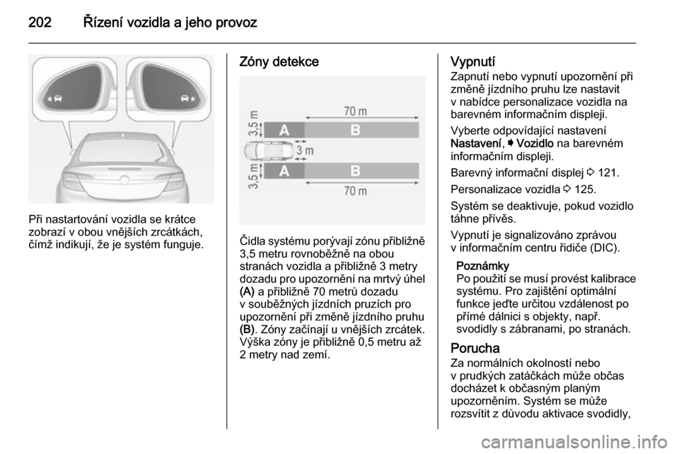 OPEL INSIGNIA 2014.5 Uživatelská příručka (in Czech) 202Řízení vozidla a jeho provoz
Při nastartování vozidla se krátce
zobrazí v obou vnějších zrcátkách,
čímž indikují, že je systém funguje.
Zóny detekce
Čidla systému porývají z OPEL INSIGNIA 2014.5 Uživatelská příručka (in Czech) 202Řízení vozidla a jeho provoz
Při nastartování vozidla se krátce
zobrazí v obou vnějších zrcátkách,
čímž indikují, že je systém funguje.
Zóny detekce
Čidla systému porývají z