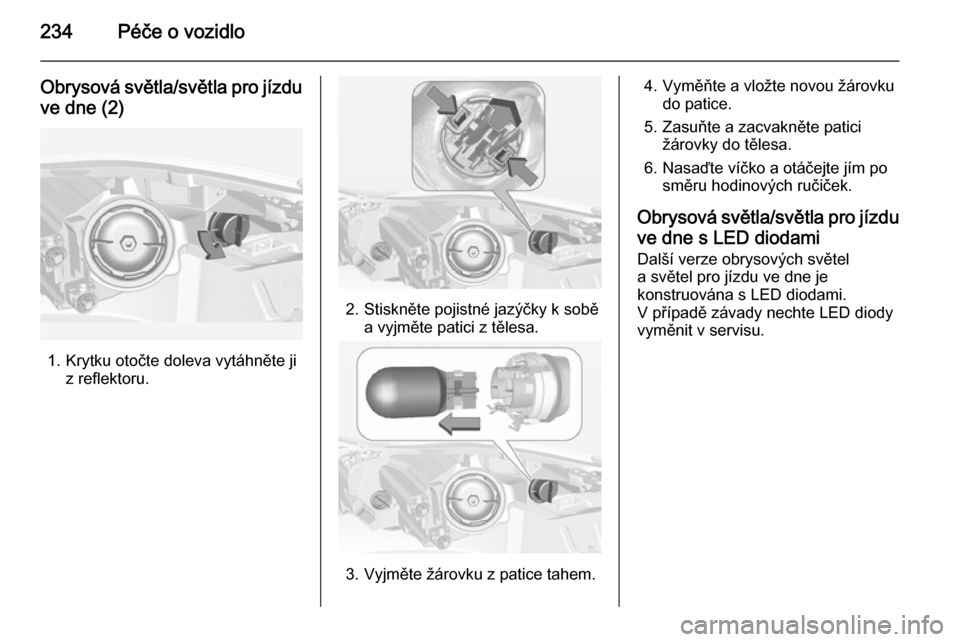 OPEL INSIGNIA 2014.5  Uživatelská příručka (in Czech) 234Péče o vozidlo
Obrysová světla/světla pro jízduve dne (2)
1. Krytku otočte doleva vytáhněte ji z reflektoru.
2. Stiskněte pojistné jazýčky k soběa vyjměte patici z tělesa.
3. Vyjmě