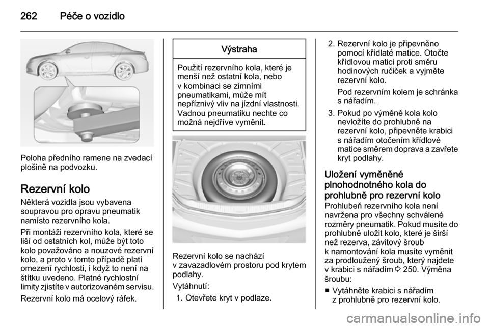 OPEL INSIGNIA 2014.5  Uživatelská příručka (in Czech) 262Péče o vozidlo
Poloha předního ramene na zvedací
plošině na podvozku.
Rezervní kolo Některá vozidla jsou vybavena
soupravou pro opravu pneumatik
namísto rezervního kola.
Při montáži 