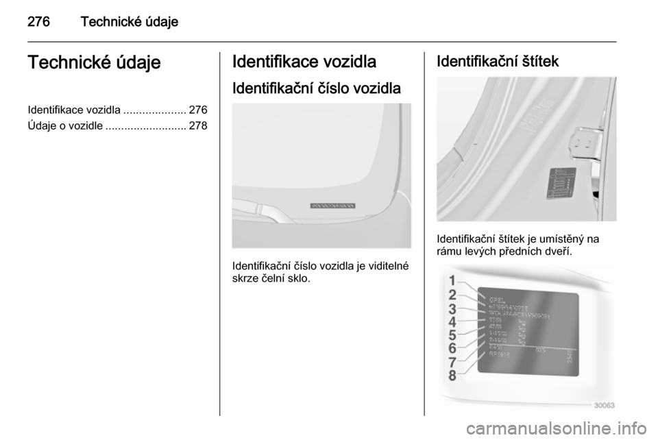 OPEL INSIGNIA 2014.5  Uživatelská příručka (in Czech) 276Technické údajeTechnické údajeIdentifikace vozidla....................276
Údaje o vozidle .......................... 278Identifikace vozidla
Identifikační číslo vozidla
Identifikační č