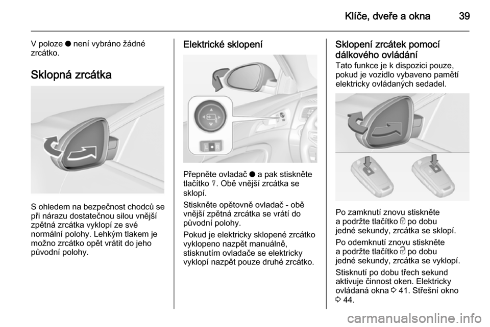 OPEL INSIGNIA 2014.5  Uživatelská příručka (in Czech) Klíče, dveře a okna39
V poloze o není vybráno žádné
zrcátko.
Sklopná zrcátka
S ohledem na bezpečnost chodců se při nárazu dostatečnou silou vnější
zpětná zrcátka vyklopí ze své