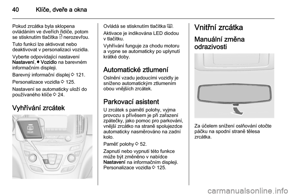 OPEL INSIGNIA 2014.5  Uživatelská příručka (in Czech) 40Klíče, dveře a okna
Pokud zrcátka byla sklopena
ovládáním ve dveřích řidiče, potom
se stisknutím tlačítka  c nerozevřou.
Tuto funkci lze aktivovat nebo
deaktivovat v personalizaci voz