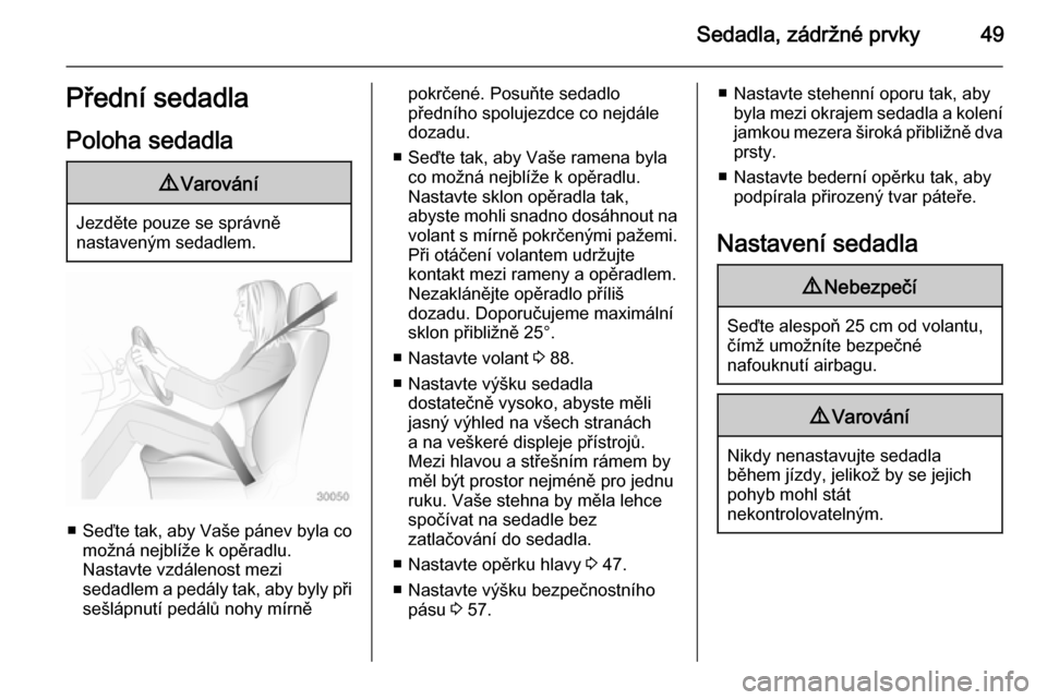 OPEL INSIGNIA 2014.5  Uživatelská příručka (in Czech) Sedadla, zádržné prvky49Přední sedadlaPoloha sedadla9 Varování
Jezděte pouze se správně
nastaveným sedadlem.
■ Seďte tak, aby Vaše pánev byla co
možná nejblíže k opěradlu.
Nastavt