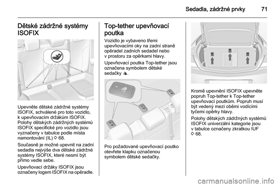 OPEL INSIGNIA 2014.5  Uživatelská příručka (in Czech) Sedadla, zádržné prvky71Dětské zádržné systémy
ISOFIX
Upevněte dětské zádržné systémy
ISOFIX, schválené pro toto vozidlo,
k upevňovacím držákům ISOFIX.
Polohy dětských zádrž