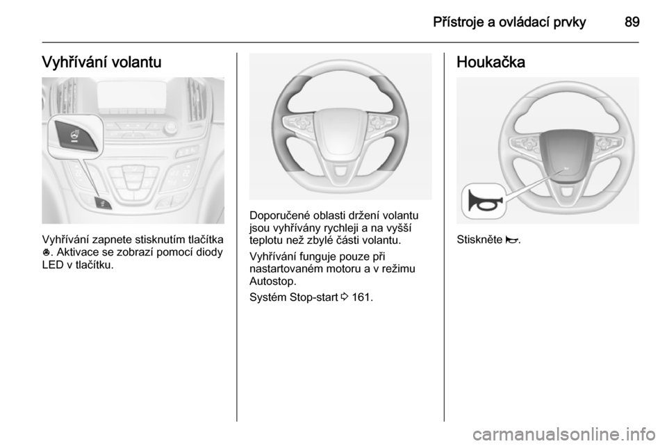 OPEL INSIGNIA 2014.5  Uživatelská příručka (in Czech) Přístroje a ovládací prvky89Vyhřívání volantu
Vyhřívání zapnete stisknutím tlačítka
* . Aktivace se zobrazí pomocí diody
LED v tlačítku.
Doporučené oblasti držení volantu
jsou v