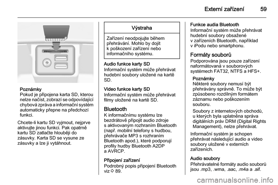 OPEL INSIGNIA 2015  Příručka k informačnímu systému (in Czech) Externí zařízení59
Poznámky
Pokud je připojena karta SD, kterou
nelze načíst, zobrazí se odpovídající chybová zpráva a informační systém
automaticky přepne na předchozí
funkci.
Chc