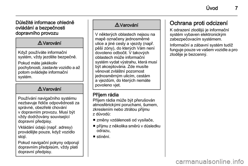 OPEL INSIGNIA 2015  Příručka k informačnímu systému (in Czech) Úvod7
Důležité informace ohledně
ovládání a bezpečnosti
dopravního provozu9 Varování
Když používáte informační
systém, vždy jezděte bezpečně.
Pokud máte jakékoliv
pochybnosti,