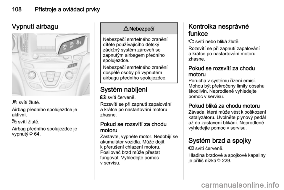 OPEL INSIGNIA 2015  Uživatelská příručka (in Czech) 108Přístroje a ovládací prvkyVypnutí airbagu
V svítí žlutě.
Airbag předního spolujezdce je
aktivní.
*  svítí žlutě.
Airbag předního spolujezdce je
vypnutý  3 64.
9 Nebezpečí
Nebez