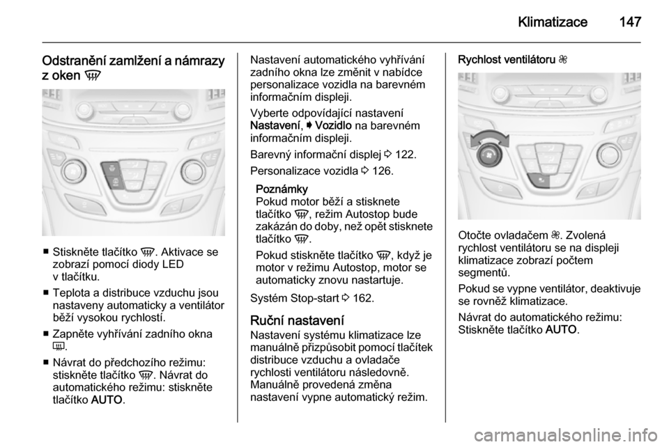 OPEL INSIGNIA 2015  Uživatelská příručka (in Czech) Klimatizace147
Odstranění zamlžení a námrazyz oken  V
■
Stiskněte tlačítko  V. Aktivace se
zobrazí pomocí diody LED
v tlačítku.
■ Teplota a distribuce vzduchu jsou nastaveny automatick