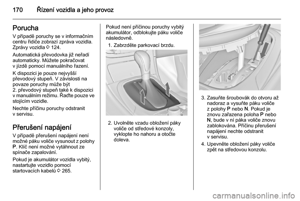 OPEL INSIGNIA 2015 Uživatelská příručka (in Czech) 170Řízení vozidla a jeho provozPoruchaV případě poruchy se v informačnímcentru řidiče zobrazí zpráva vozidla.
Zprávy vozidla 3 124.
Automatická převodovka již neřadí
automaticky. M OPEL INSIGNIA 2015 Uživatelská příručka (in Czech) 170Řízení vozidla a jeho provozPoruchaV případě poruchy se v informačnímcentru řidiče zobrazí zpráva vozidla.
Zprávy vozidla 3 124.
Automatická převodovka již neřadí
automaticky. M
