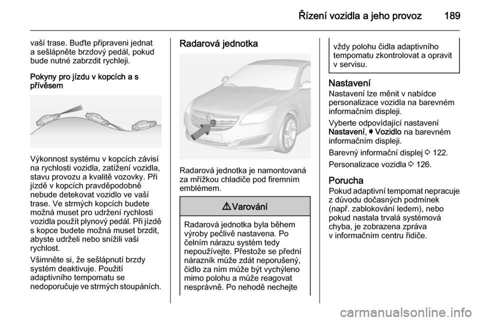 OPEL INSIGNIA 2015 Uživatelská příručka (in Czech) Řízení vozidla a jeho provoz189
vaší trase. Buďte připraveni jednat
a sešlápněte brzdový pedál, pokud
bude nutné zabrzdit rychleji.
Pokyny pro jízdu v kopcích a s
přívěsem
Výkonnost OPEL INSIGNIA 2015 Uživatelská příručka (in Czech) Řízení vozidla a jeho provoz189
vaší trase. Buďte připraveni jednat
a sešlápněte brzdový pedál, pokud
bude nutné zabrzdit rychleji.
Pokyny pro jízdu v kopcích a s
přívěsem
Výkonnost