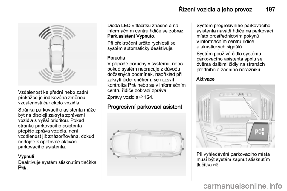 OPEL INSIGNIA 2015 Uživatelská příručka (in Czech) Řízení vozidla a jeho provoz197
Vzdálenost ke přední nebo zadní
překážce je indikována změnou
vzdálenosti čar okolo vozidla.
Stránka parkovacího asistenta může
být na displeji zakry OPEL INSIGNIA 2015 Uživatelská příručka (in Czech) Řízení vozidla a jeho provoz197
Vzdálenost ke přední nebo zadní
překážce je indikována změnou
vzdálenosti čar okolo vozidla.
Stránka parkovacího asistenta může
být na displeji zakry