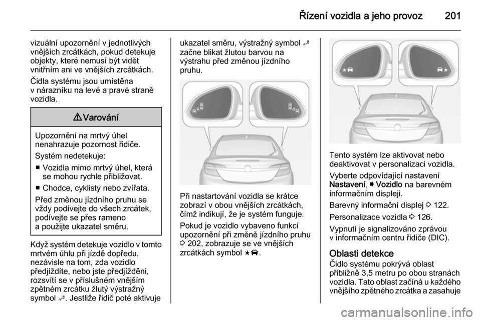 OPEL INSIGNIA 2015 Uživatelská příručka (in Czech) Řízení vozidla a jeho provoz201
vizuální upozornění v jednotlivých
vnějších zrcátkách, pokud detekuje
objekty, které nemusí být vidět
vnitřním ani ve vnějších zrcátkách.
Čidla OPEL INSIGNIA 2015 Uživatelská příručka (in Czech) Řízení vozidla a jeho provoz201
vizuální upozornění v jednotlivých
vnějších zrcátkách, pokud detekuje
objekty, které nemusí být vidět
vnitřním ani ve vnějších zrcátkách.
Čidla