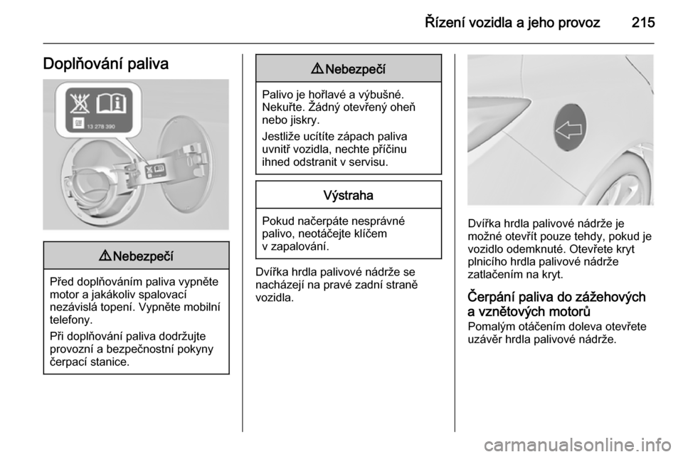 OPEL INSIGNIA 2015  Uživatelská příručka (in Czech) Řízení vozidla a jeho provoz215Doplňování paliva9Nebezpečí
Před doplňováním paliva vypněte
motor a jakákoliv spalovací
nezávislá topení. Vypněte mobilní
telefony.
Při doplňován�