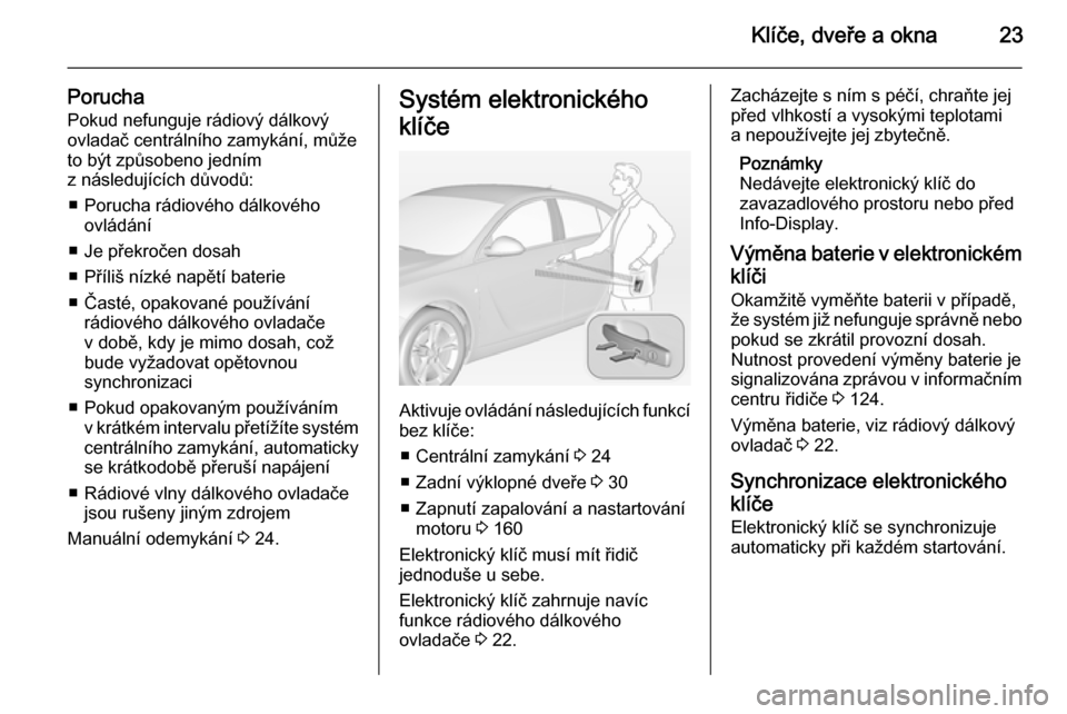 OPEL INSIGNIA 2015  Uživatelská příručka (in Czech) Klíče, dveře a okna23
PoruchaPokud nefunguje rádiový dálkový
ovladač centrálního zamykání, může
to být způsobeno jedním
z následujících důvodů:
■ Porucha rádiového dálkovéh