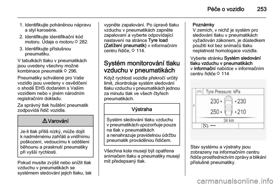 OPEL INSIGNIA 2015  Uživatelská příručka (in Czech) Péče o vozidlo253
1. Identifikujte poháněnou nápravua styl karosérie.
2. Identifikujte identifikační kód motoru. Údaje o motoru  3 282.
3. Identifikujte příslušnou pneumatiku.
V tabulkác