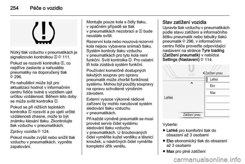 OPEL INSIGNIA 2015  Uživatelská příručka (in Czech) 254Péče o vozidlo
Nízký tlak vzduchu v pneumatikách je
signalizován kontrolkou  w 3  111.
Pokud se rozsvítí kontrolka  w, co
nejdříve zastavte a nahustěte
pneumatiky na doporučený tlak
3 