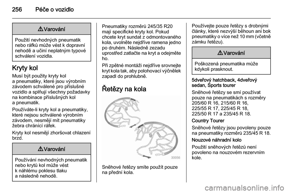 OPEL INSIGNIA 2015  Uživatelská příručka (in Czech) 256Péče o vozidlo9Varování
Použití nevhodných pneumatik
nebo ráfků může vést k dopravní nehodě a učiní neplatným typové
schválení vozidla.
Kryty kol
Musí být použity kryty kol
a