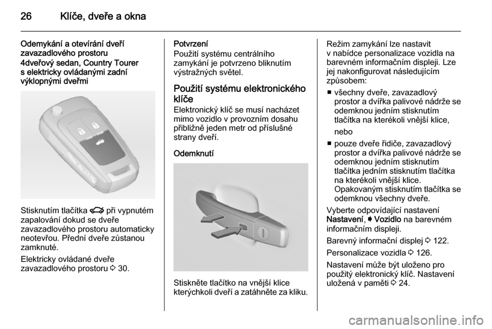 OPEL INSIGNIA 2015  Uživatelská příručka (in Czech) 26Klíče, dveře a okna
Odemykání a otevírání dveří
zavazadlového prostoru4dveřový sedan, Country Tourer
s elektricky ovládanými zadní
výklopnými dveřmi
Stisknutím tlačítka  x při