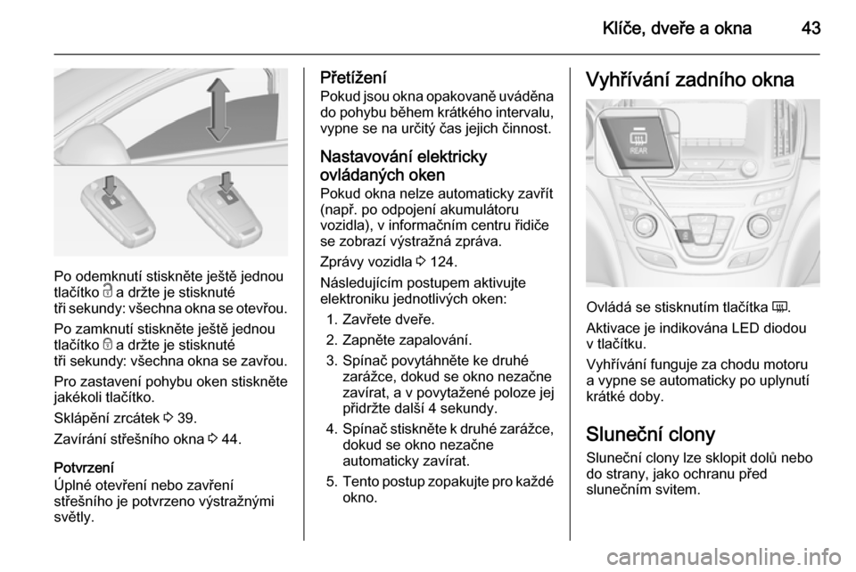 OPEL INSIGNIA 2015  Uživatelská příručka (in Czech) Klíče, dveře a okna43
Po odemknutí stiskněte ještě jednou
tlačítko  c a držte je stisknuté
tři sekundy: všechna okna se otevřou.
Po zamknutí stiskněte ještě jednou
tlačítko  e a dr