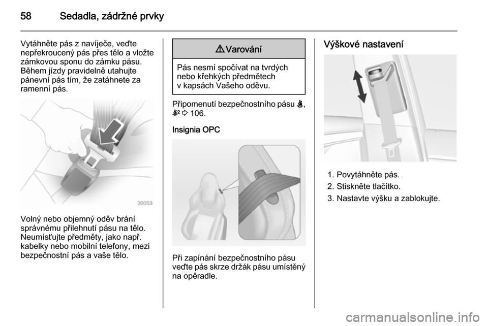 OPEL INSIGNIA 2015  Uživatelská příručka (in Czech) 58Sedadla, zádržné prvky
Vytáhněte pás z navíječe, veďtenepřekroucený pás přes tělo a vložte
zámkovou sponu do zámku pásu.
Během jízdy pravidelně utahujte
pánevní pás tím, že