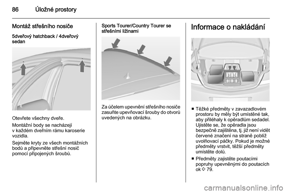 OPEL INSIGNIA 2015  Uživatelská příručka (in Czech) 86Úložné prostory
Montáž střešního nosiče
5dveřový hatchback / 4dveřový
sedan
Otevřete všechny dveře.
Montážní body se nacházejí
v každém dveřním rámu karoserie
vozidla.
Sejm