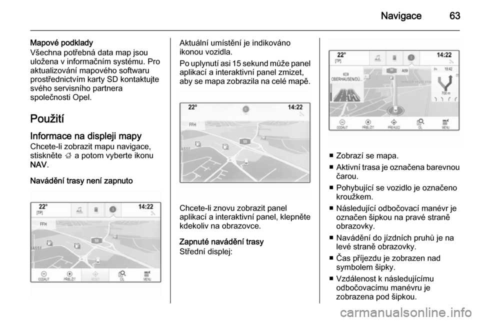 OPEL INSIGNIA 2015.5 Příručka k informačnímu systému (in Czech) Navigace63
Mapové podklady
Všechna potřebná data map jsou
uložena v informačním systému. Pro
aktualizování mapového softwaru
prostřednictvím karty SD kontaktujte
svého servisního partne OPEL INSIGNIA 2015.5 Příručka k informačnímu systému (in Czech) Navigace63
Mapové podklady
Všechna potřebná data map jsou
uložena v informačním systému. Pro
aktualizování mapového softwaru
prostřednictvím karty SD kontaktujte
svého servisního partne