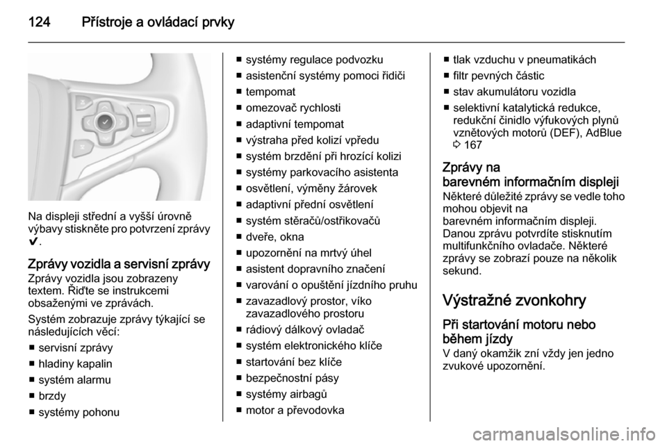 OPEL INSIGNIA 2015.5  Uživatelská příručka (in Czech) 124Přístroje a ovládací prvky
Na displeji střední a vyšší úrovně
výbavy stiskněte pro potvrzení zprávy 9 .
Zprávy vozidla a servisní zprávy
Zprávy vozidla jsou zobrazeny
textem. Ři