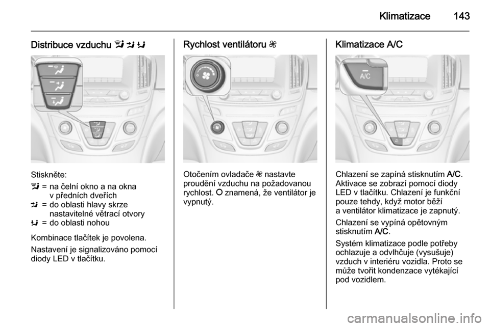 OPEL INSIGNIA 2015.5 Uživatelská příručka (in Czech) Klimatizace143
Distribuce vzduchu l M K
Stiskněte:
l=na čelní okno a na okna
v předních dveříchM=do oblasti hlavy skrze
nastavitelné větrací otvoryK=do oblasti nohou
Kombinace tlačítek je OPEL INSIGNIA 2015.5 Uživatelská příručka (in Czech) Klimatizace143
Distribuce vzduchu l M K
Stiskněte:
l=na čelní okno a na okna
v předních dveříchM=do oblasti hlavy skrze
nastavitelné větrací otvoryK=do oblasti nohou
Kombinace tlačítek je