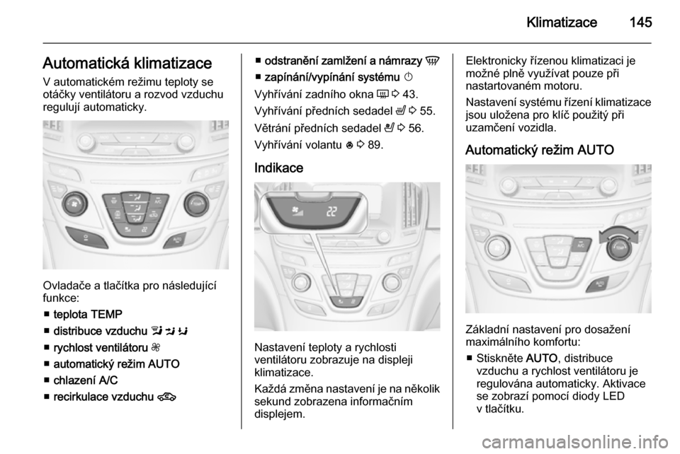 OPEL INSIGNIA 2015.5 Uživatelská příručka (in Czech) Klimatizace145Automatická klimatizace
V automatickém režimu teploty se
otáčky ventilátoru a rozvod vzduchu
regulují automaticky.
Ovladače a tlačítka pro následující
funkce:
■ teplota T OPEL INSIGNIA 2015.5 Uživatelská příručka (in Czech) Klimatizace145Automatická klimatizace
V automatickém režimu teploty se
otáčky ventilátoru a rozvod vzduchu
regulují automaticky.
Ovladače a tlačítka pro následující
funkce:
■ teplota T