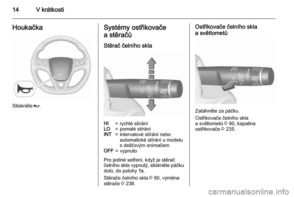 OPEL INSIGNIA 2015.5  Uživatelská příručka (in Czech) 14V krátkostiHoukačka
Stiskněte j.
Systémy ostřikovače
a stěračů
Stěrač čelního sklaHI=rychlé stíráníLO=pomalé stíráníINT=intervalové stírání nebo
automatické stírání u mo