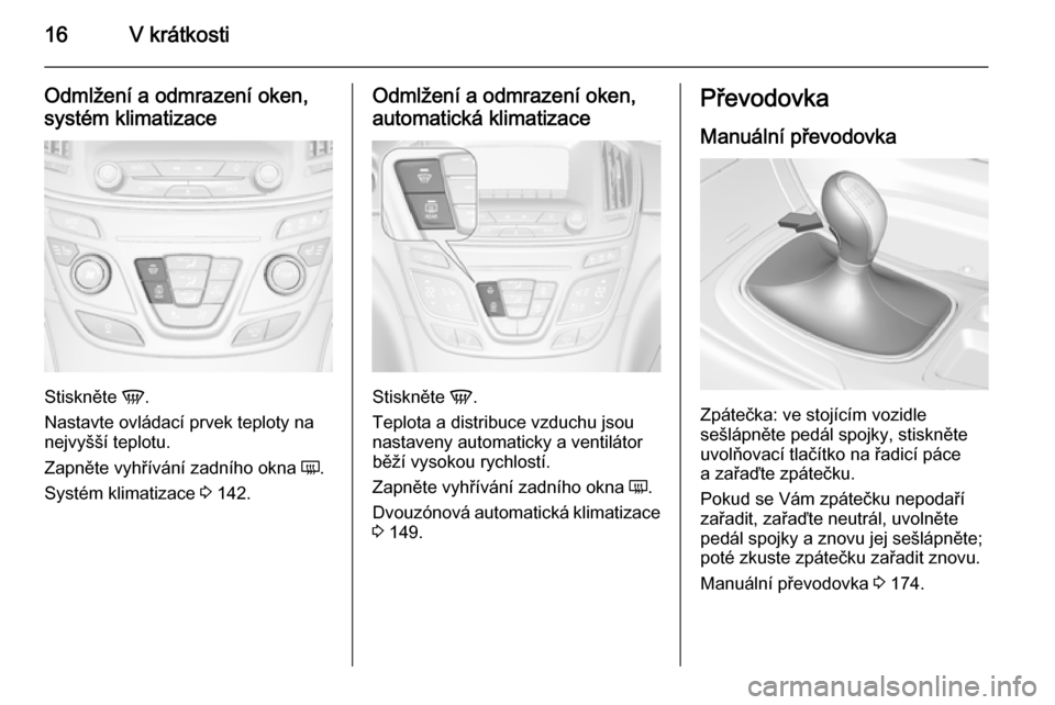 OPEL INSIGNIA 2015.5 Uživatelská příručka (in Czech) 16V krátkosti
Odmlžení a odmrazení oken,
systém klimatizace
Stiskněte V.
Nastavte ovládací prvek teploty na
nejvyšší teplotu.
Zapněte vyhřívání zadního okna Ü.
Systém klimatizace OPEL INSIGNIA 2015.5 Uživatelská příručka (in Czech) 16V krátkosti
Odmlžení a odmrazení oken,
systém klimatizace
Stiskněte V.
Nastavte ovládací prvek teploty na
nejvyšší teplotu.
Zapněte vyhřívání zadního okna Ü.
Systém klimatizace