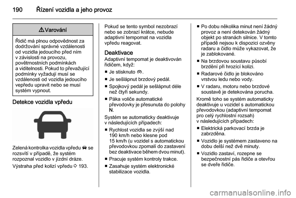 OPEL INSIGNIA 2015.5 Uživatelská příručka (in Czech) 190Řízení vozidla a jeho provoz9Varování
Řidič má plnou odpovědnost za
dodržování správné vzdálenosti
od vozidla jedoucího před ním
v závislosti na provozu,
povětrnostních podmín OPEL INSIGNIA 2015.5 Uživatelská příručka (in Czech) 190Řízení vozidla a jeho provoz9Varování
Řidič má plnou odpovědnost za
dodržování správné vzdálenosti
od vozidla jedoucího před ním
v závislosti na provozu,
povětrnostních podmín