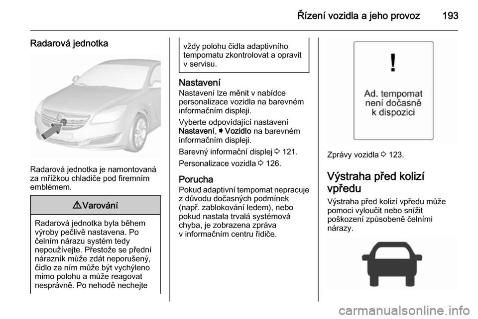OPEL INSIGNIA 2015.5 Uživatelská příručka (in Czech) Řízení vozidla a jeho provoz193
Radarová jednotka
Radarová jednotka je namontovaná
za mřížkou chladiče pod firemním
emblémem.
9 Varování
Radarová jednotka byla během
výroby pečlivě OPEL INSIGNIA 2015.5 Uživatelská příručka (in Czech) Řízení vozidla a jeho provoz193
Radarová jednotka
Radarová jednotka je namontovaná
za mřížkou chladiče pod firemním
emblémem.
9 Varování
Radarová jednotka byla během
výroby pečlivě