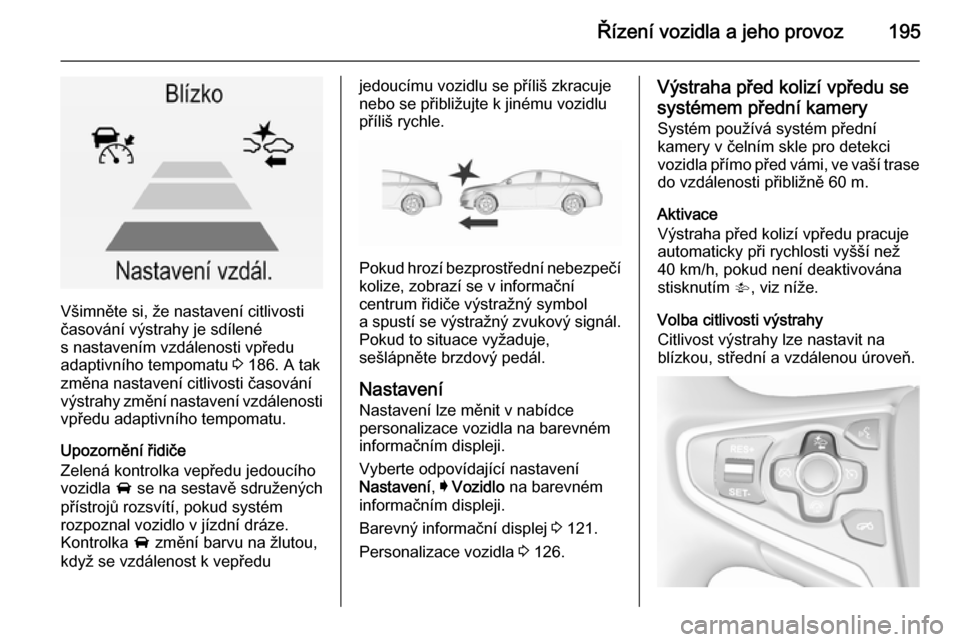 OPEL INSIGNIA 2015.5 Uživatelská příručka (in Czech) Řízení vozidla a jeho provoz195
Všimněte si, že nastavení citlivosti
časování výstrahy je sdílené
s nastavením vzdálenosti vpředu
adaptivního tempomatu 3 186. A tak
změna nastavení OPEL INSIGNIA 2015.5 Uživatelská příručka (in Czech) Řízení vozidla a jeho provoz195
Všimněte si, že nastavení citlivosti
časování výstrahy je sdílené
s nastavením vzdálenosti vpředu
adaptivního tempomatu 3 186. A tak
změna nastavení